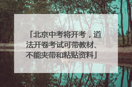 北京中考将开考，道法开卷考试可带教材、不能夹带和粘贴资料